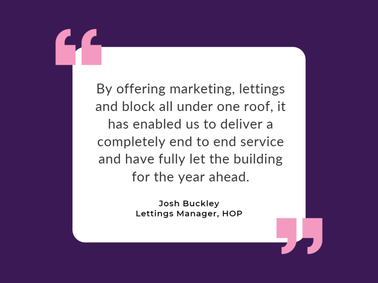 By offering marketing, lettings and block all under one roof, it has enabled us to deliver a completely end to end service and have fully let the building for the year ahead.